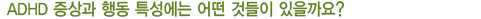 ADHD 증상과 행동 특성에는 어떤것들이 있을까요?