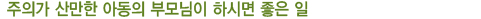 주의가 산만한 아동의 부모님이 하시면 좋은 일