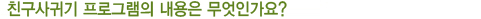 친구사귀기 프로그램의 내용은 무엇인가요?